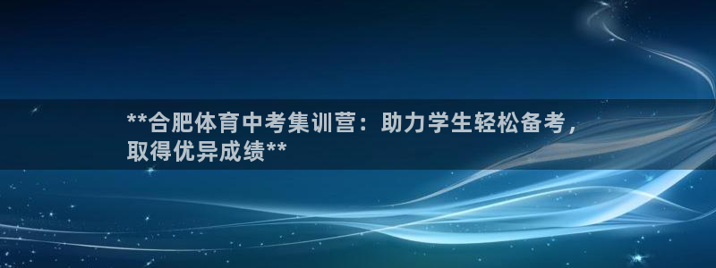 极悦官网首页登录入口网站：**合肥体育中考集训营：助
