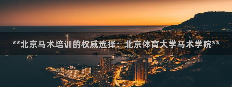 极悦娱乐代理怎么样啊：**北京马术培训的权威选择：北