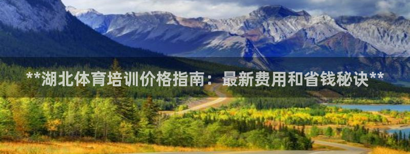极悦平台官方网站：**湖北体育培训价格指南：最新费用
