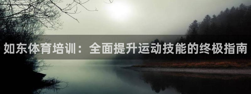 极悦娱乐会被骗吗知乎：如东体育培训：全面提升运动技能