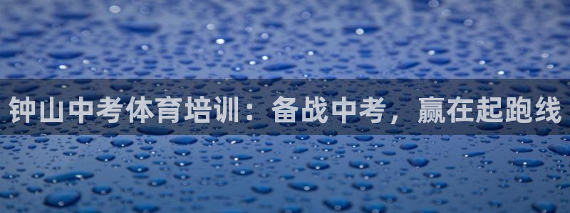 极悦平台平台注册方法与步骤是什么：钟山中考体育培训：