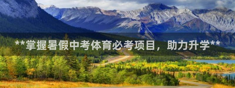 极悦平台注册资金多少钱：**掌握暑假中考体育必考项目