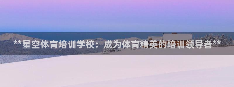 极悦平台用户评价：**星空体育培训学校：成为体育精英