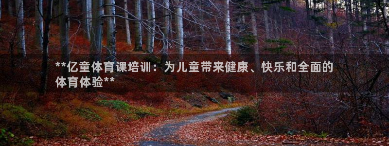 极悦平台登录方式：**亿童体育课培训：为儿童带来健康