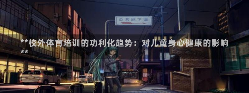 极悦平台app安全吗是真的吗：**校外体育培训的功利