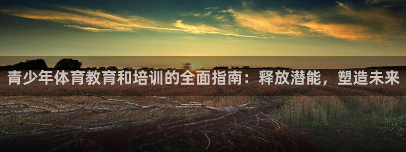 极悦平台官方网站登录：青少年体育教育和培训的全面指南