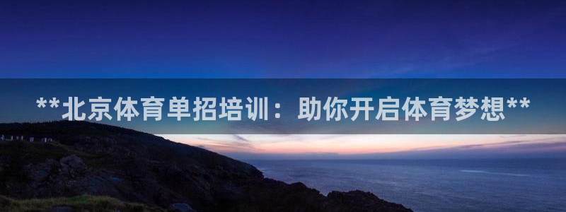 极悦平台代理怎么做的：**北京体育单招培训：助你开启