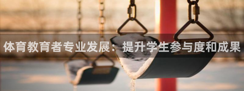 极悦平台安全吗：体育教育者专业发展：提升学生参与度和