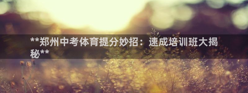 极悦平台注册资金多少亿：**郑州中考体育提分妙招：速