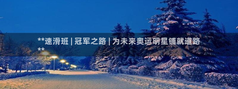 极悦平台官方网址是多少：**速滑班 | 冠军之路 |