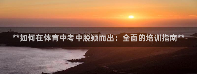 极悦官方网站入口网址是什么：**如何在体育中考中脱颖