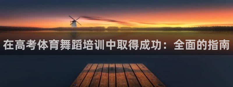 极悦平台布7O777：在高考体育舞蹈培训中取得成功：