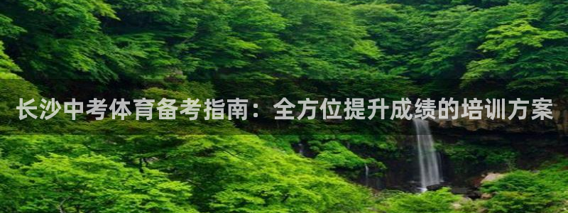 极悦平台使用教程图片：长沙中考体育备考指南：全方位提