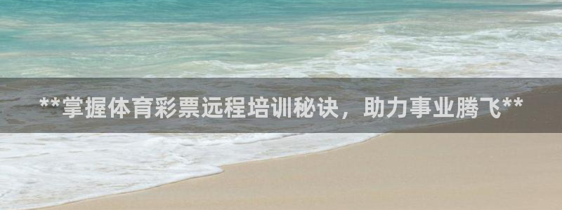 极悦娱乐股东有哪些：**掌握体育彩票远程培训秘诀，助