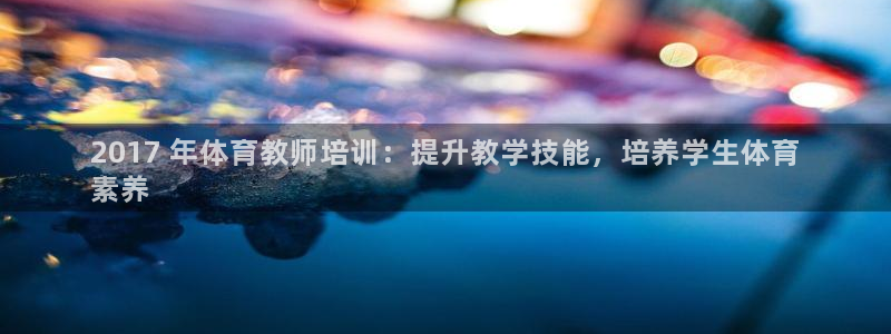 极悦平台注册资金多少亿：2017 年体育教师培训：提