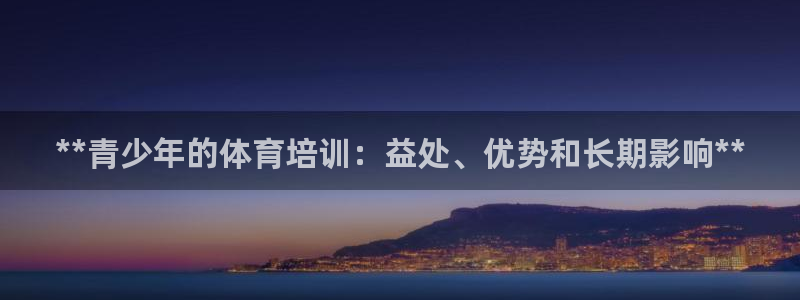 极悦平台是正规平台吗知乎：**青少年的体育培训：益处