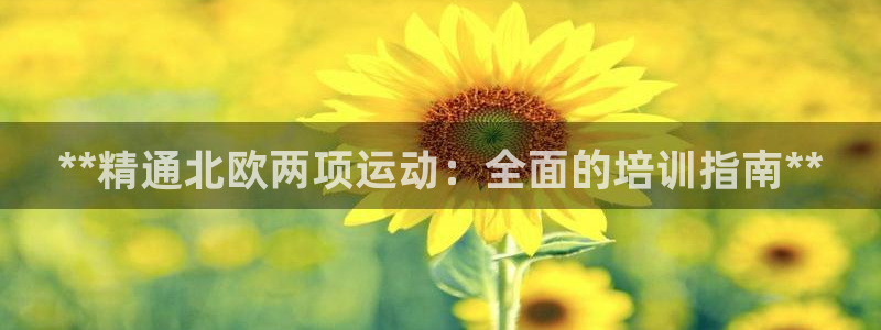 极悦娱乐官方网站入口：**精通北欧两项运动：全面的培