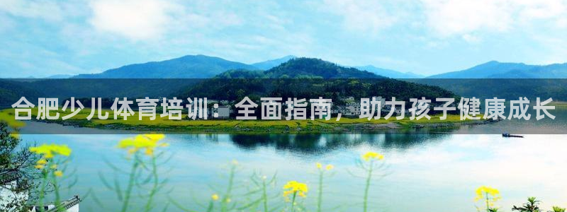 极悦娱乐官网下载：合肥少儿体育培训：全面指南，助力孩子健康成