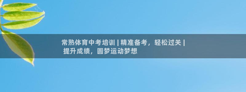 极悦娱乐现在叫什么：常熟体育中考培训 | 精准备考，轻松过关