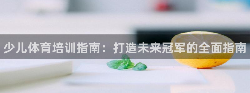 石家庄极悦空间设计有限公司：少儿体育培训指南：打造未