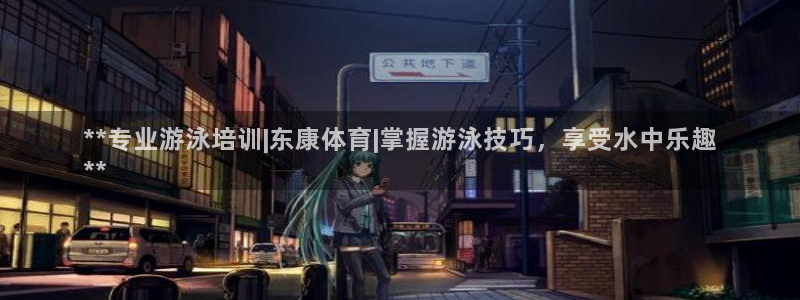 极悦娱乐官网app下载安装：**专业游泳培训|东康体