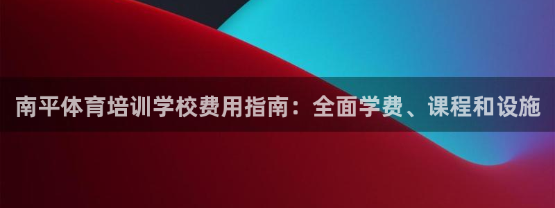 极悦平台注册流程详解视频：南平体育培训学校费用指南：