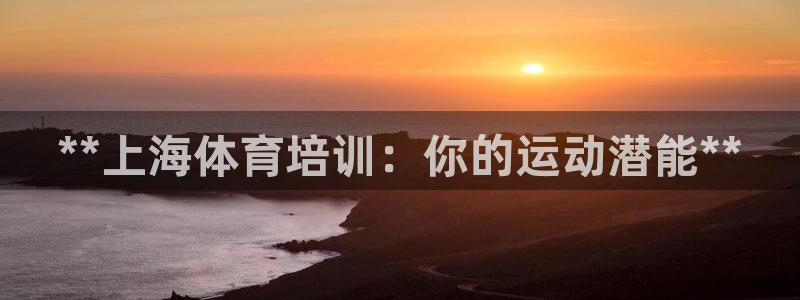 极悦平台app安全吗可靠吗：**上海体育培训：你的运