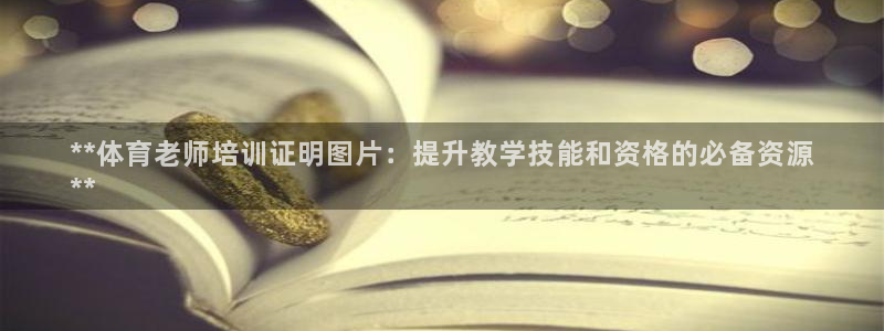极悦平台注册官方网站下载安装苹果：**体育老师培训证