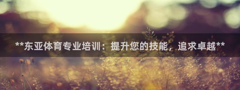 极悦平台是干什么的软件：**东亚体育专业培训：提升您