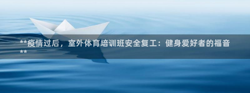 极悦平台app安全吗是真的吗：**疫情过后，室外体育
