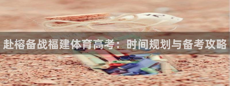 极悦平台官网登录入口：赴榕备战福建体育高考：时间规划