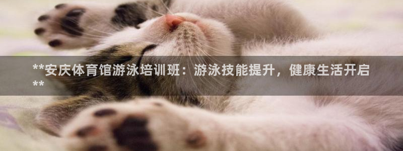 极悦娱乐官网下载app：**安庆体育馆游泳培训班：游
