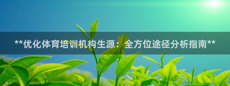 极悦娱乐会被骗吗是真的吗：**优化体育培训机构生源：