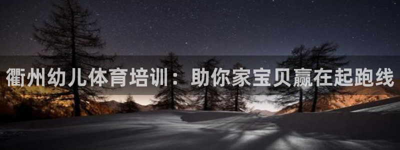 舒客极悦牙膏：衢州幼儿体育培训：助你家宝贝赢在起跑线