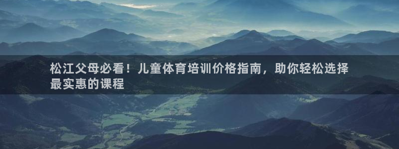 极悦娱乐负责人：松江父母必看！儿童体育培训价格指南，助你轻松