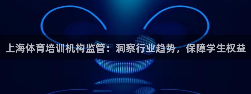 极悦平台用户评价与反馈：上海体育培训机构监管：洞察行
