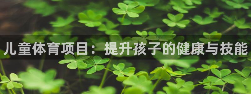 极悦官网的登录方法有哪些：儿童体育项目：提升孩子的健