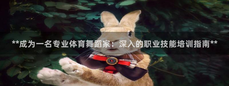 极悦平台注册官方网站下载安卓：**成为一名专业体育舞蹈家：深