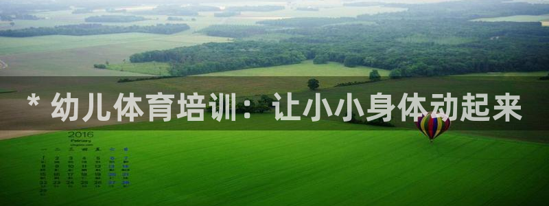 极悦娱乐官网入口网站：* 幼儿体育培训：让小小身体动