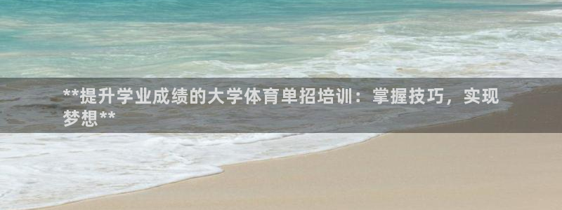 极悦平台注册资金多少亿：**提升学业成绩的大学体育单