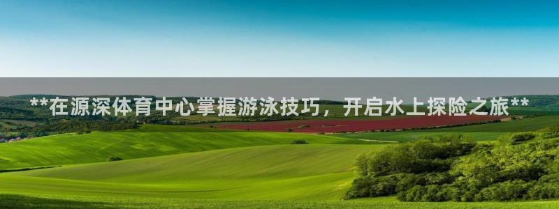 极悦娱乐代理怎么样：**在源深体育中心掌握游泳技巧，