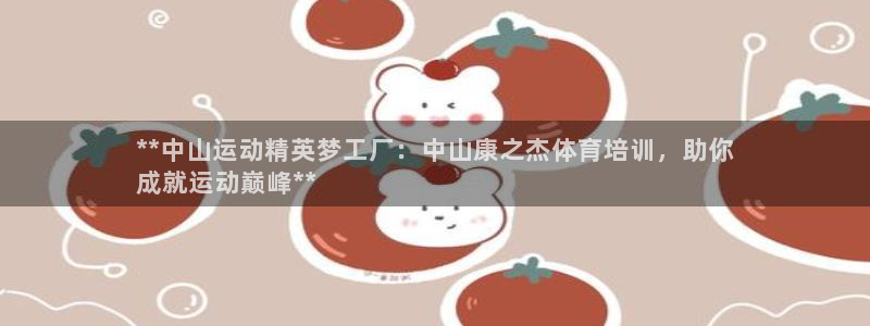 极悦平台注册失败如何解决：**中山运动精英梦工厂：中山康之杰