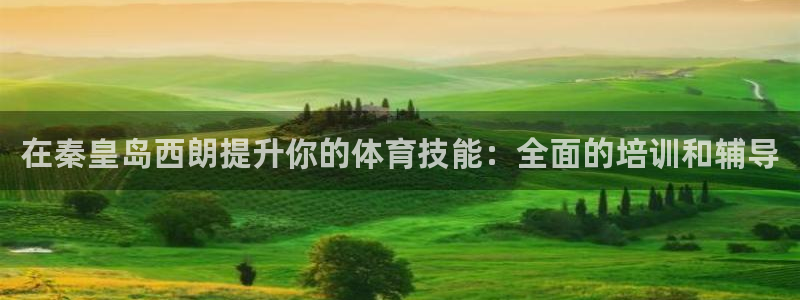 极悦平台官方网站入口下载：在秦皇岛西朗提升你的体育技