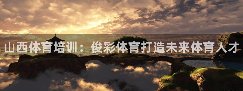 极悦官方网站入口：山西体育培训：俊彩体育打造未来体育
