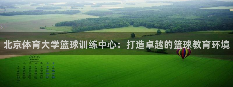 极悦娱乐的最新版本更新内容是什么：北京体育大学篮球训练中心：