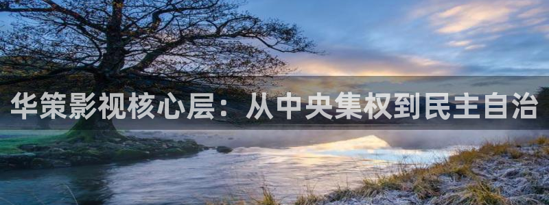 www.迅播影院：华策影视核心层：从中央集权到民主自治