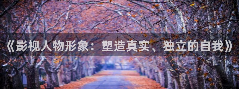 迅播影院在线：《影视人物形象：塑造真实、独立的自我》