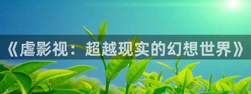 迅播影院在线观看：《虐影视：超越现实的幻想世界》