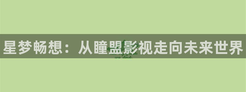 迅播影院播放器下载：星梦畅想：从瞳盟影视走向未来世界