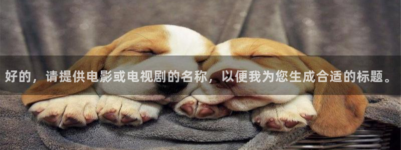 理论片迅播影院：好的，请提供电影或电视剧的名称，以便我为您生成合适的标题。